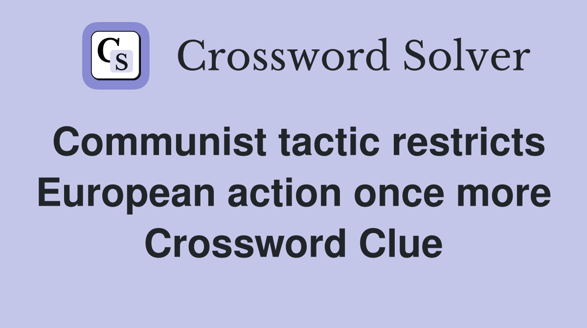 Communist tactic restricts European action once more Crossword Clue