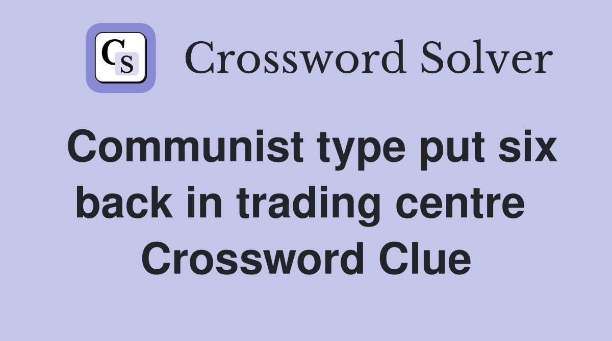 Communist type put six back in trading centre  Crossword Clue