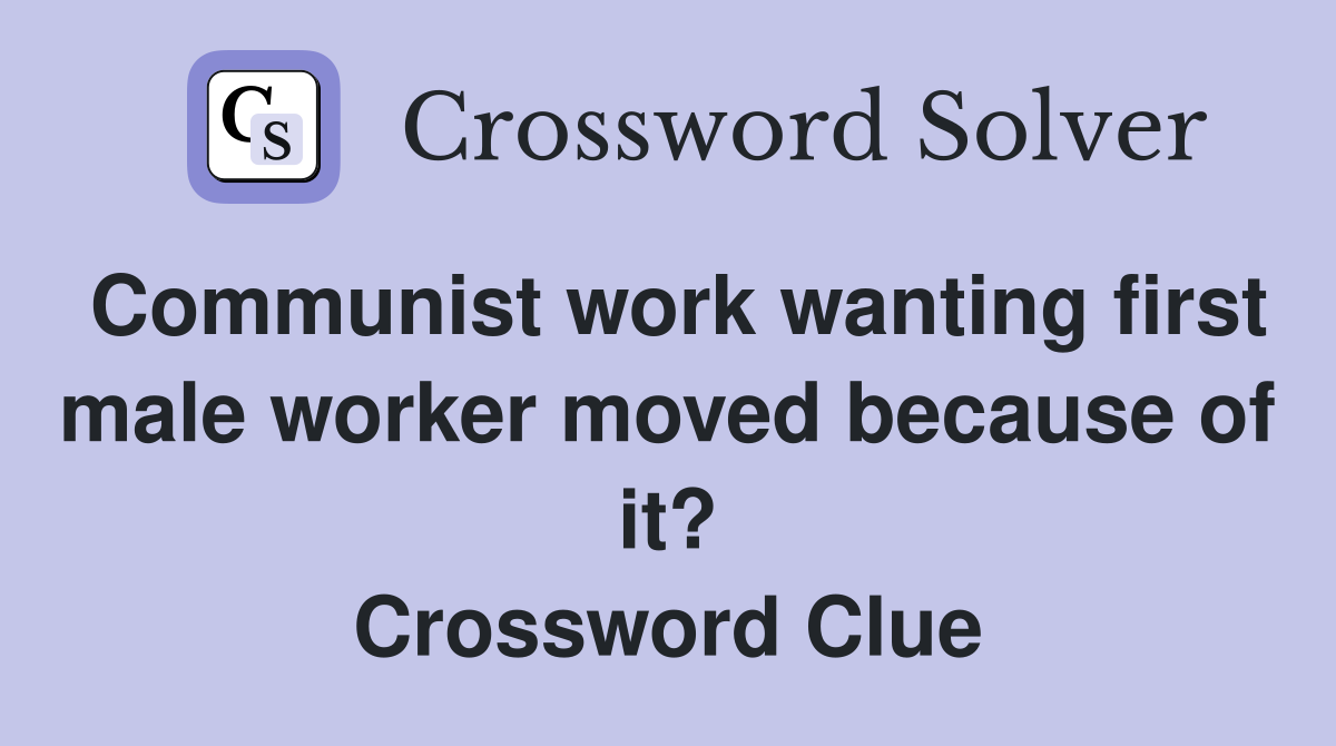 Communist work wanting first male worker moved because of it? Crossword Clue