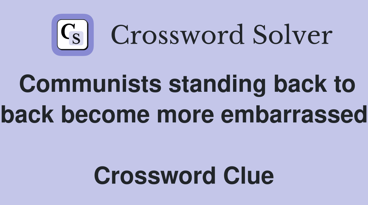 Communists standing back to back become more embarrassed  Crossword Clue