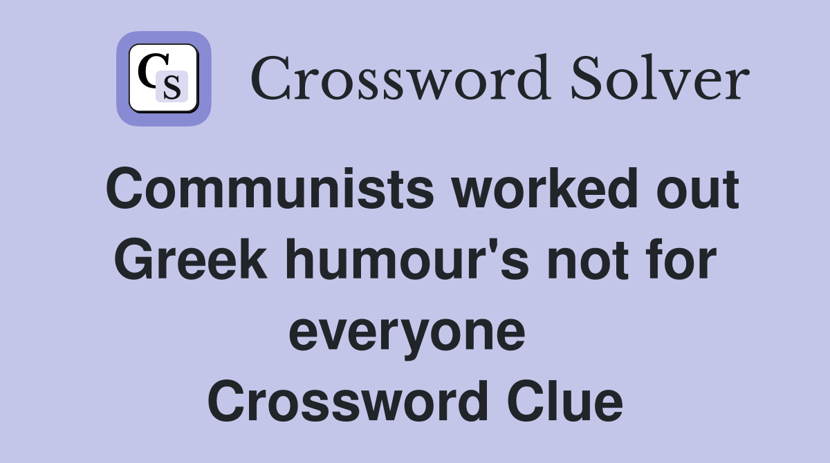 Communists worked out Greek humour's not for everyone  Crossword Clue