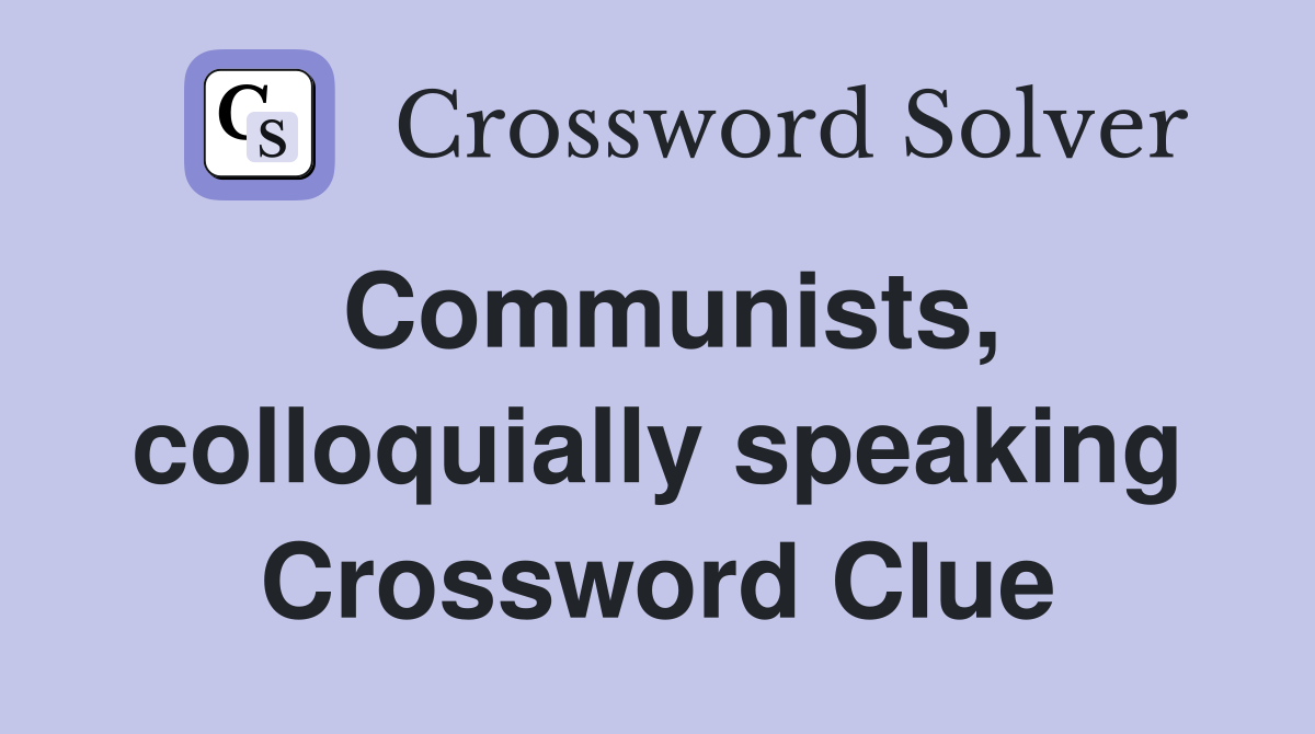 Communists, colloquially speaking Crossword Clue