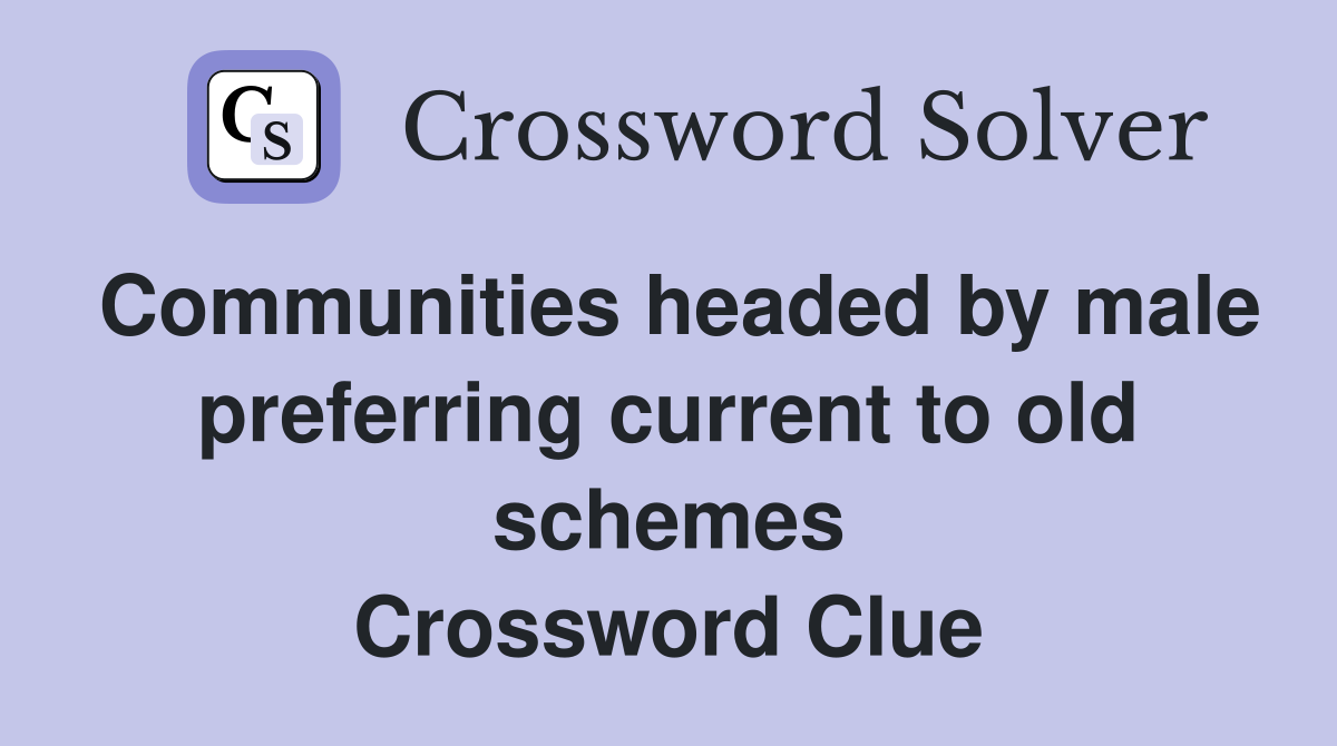 Communities headed by male preferring current to old schemes Crossword Clue