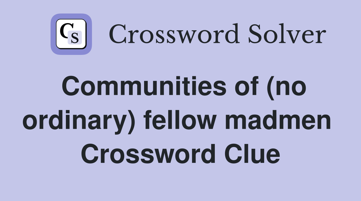 Communities of (no ordinary) fellow madmen  Crossword Clue