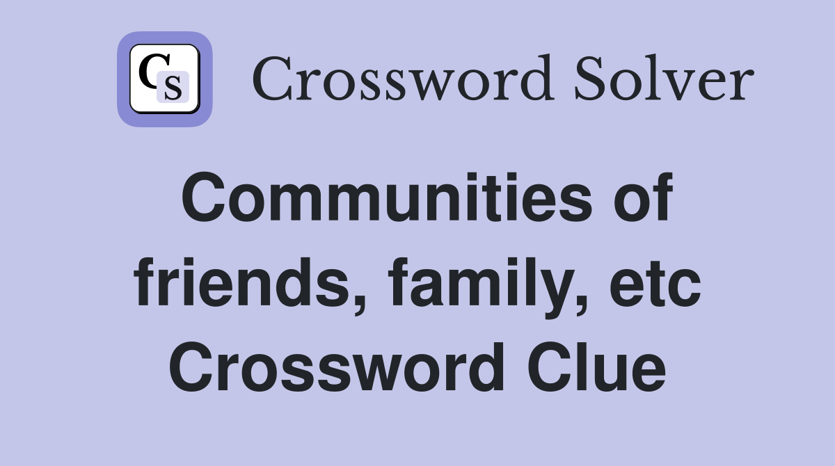 Communities of friends, family, etc Crossword Clue