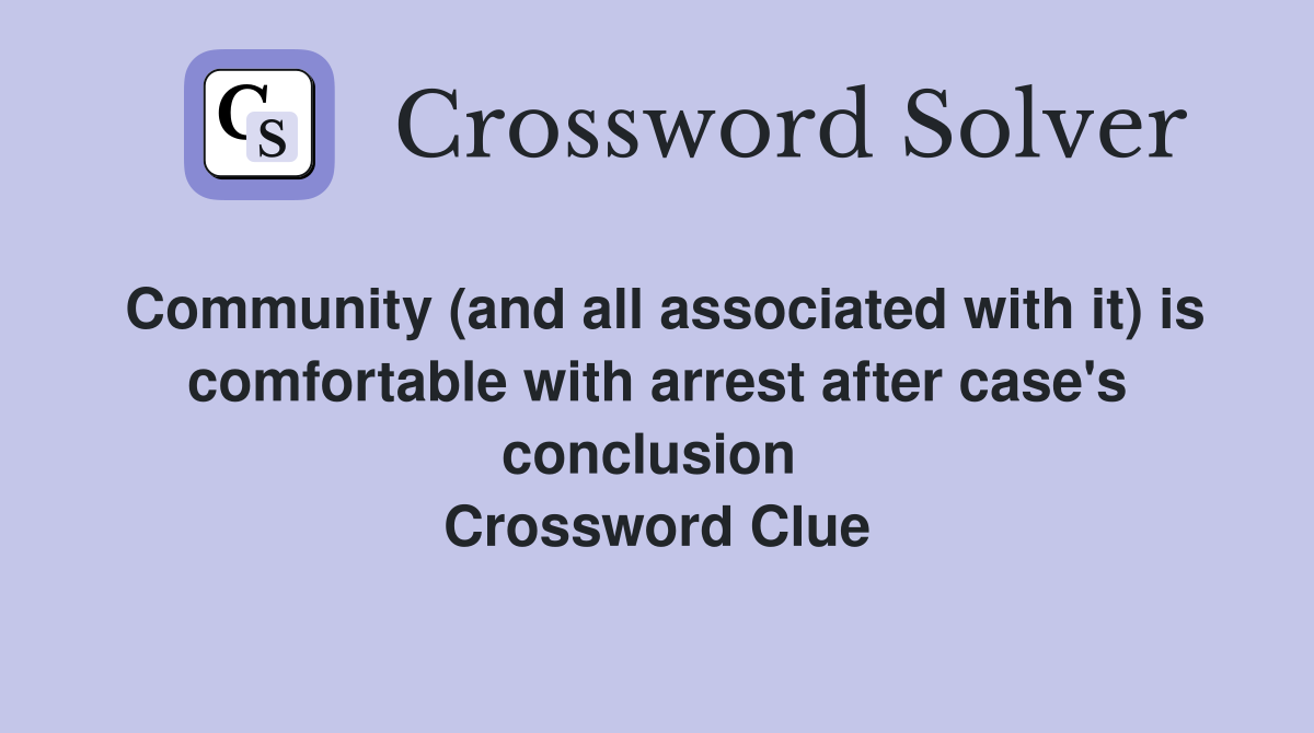 Community (and all associated with it) is comfortable with arrest after case's conclusion  Crossword Clue