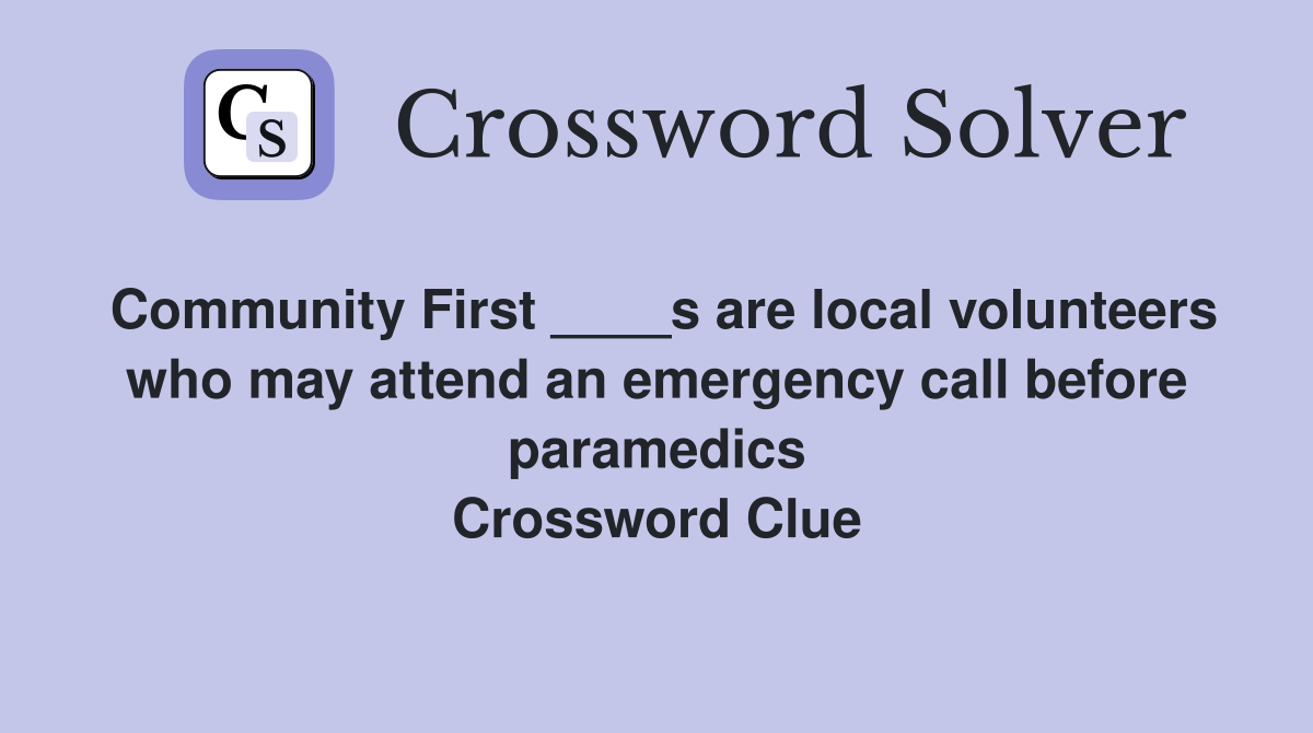 Community First ____s are local volunteers who may attend an emergency call before paramedics Crossword Clue
