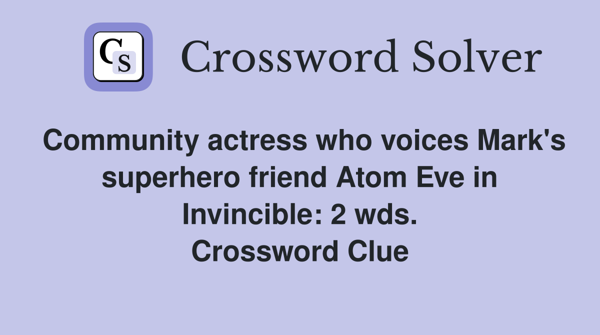 Community actress who voices Mark's superhero friend Atom Eve in Invincible: 2 wds. Crossword Clue