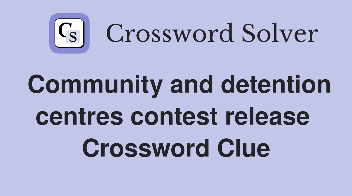 Community and detention centres contest release  Crossword Clue