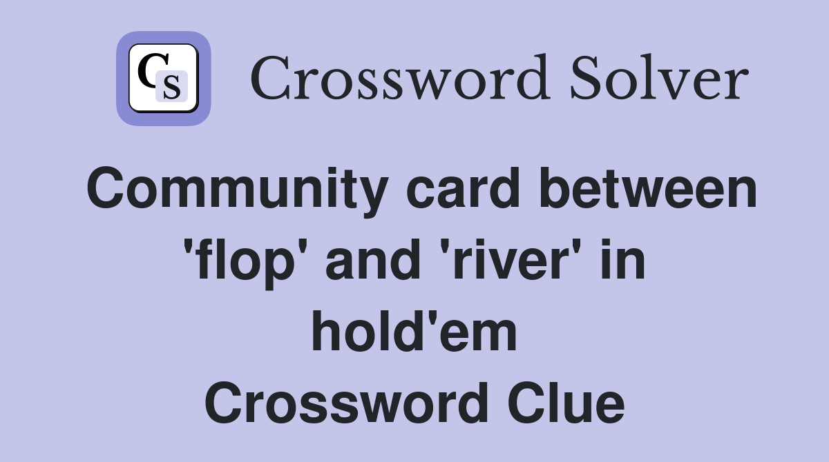 Community card between 'flop' and 'river' in hold'em Crossword Clue