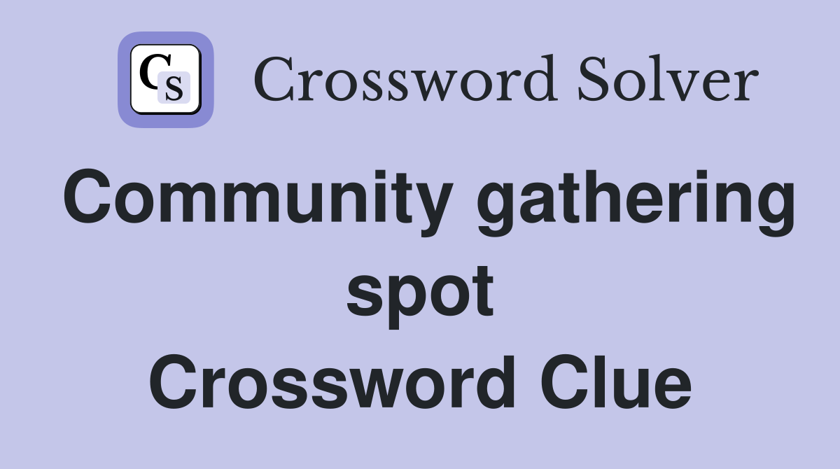 Community gathering spot Crossword Clue