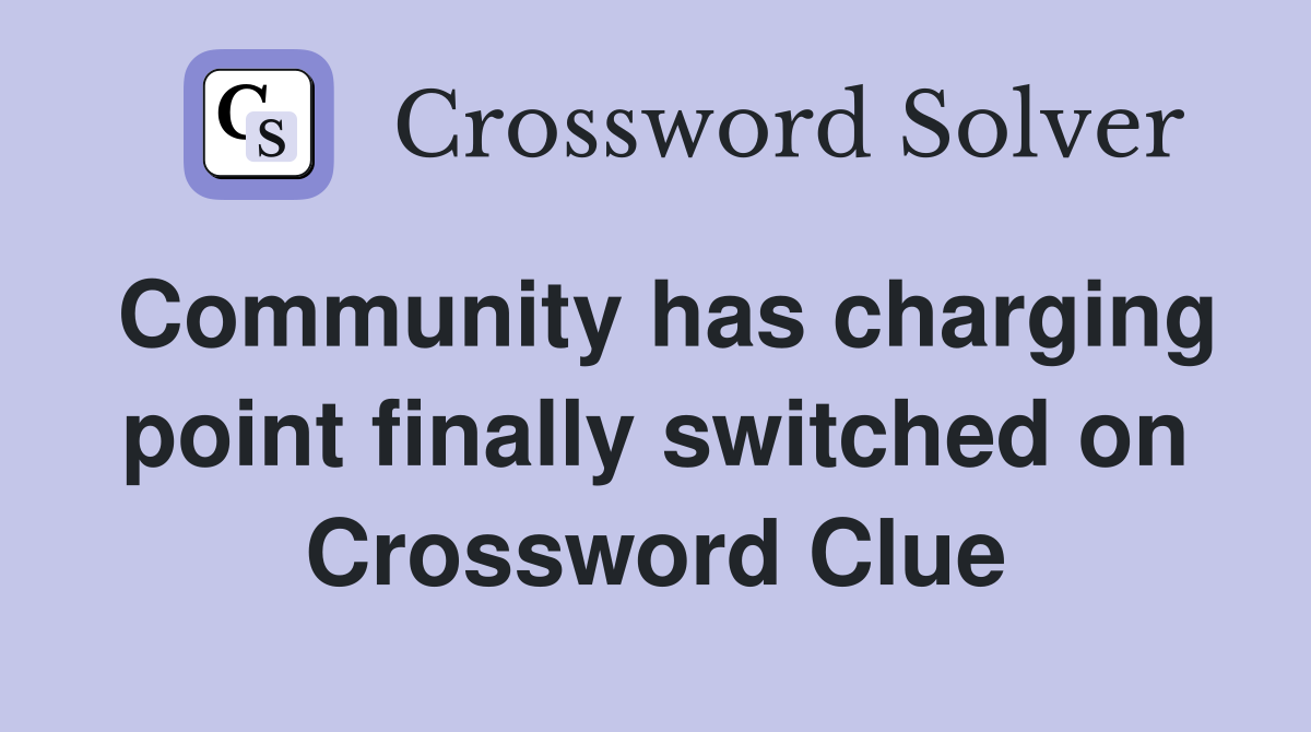 Community has charging point finally switched on Crossword Clue