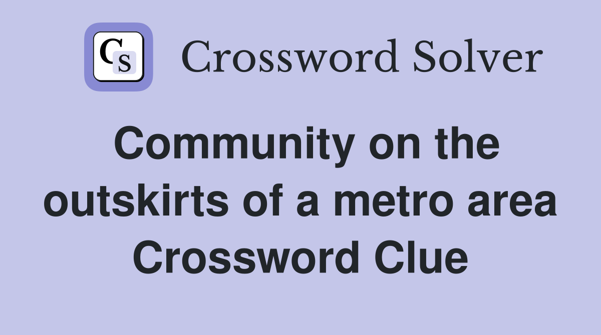 Community on the outskirts of a metro area Crossword Clue