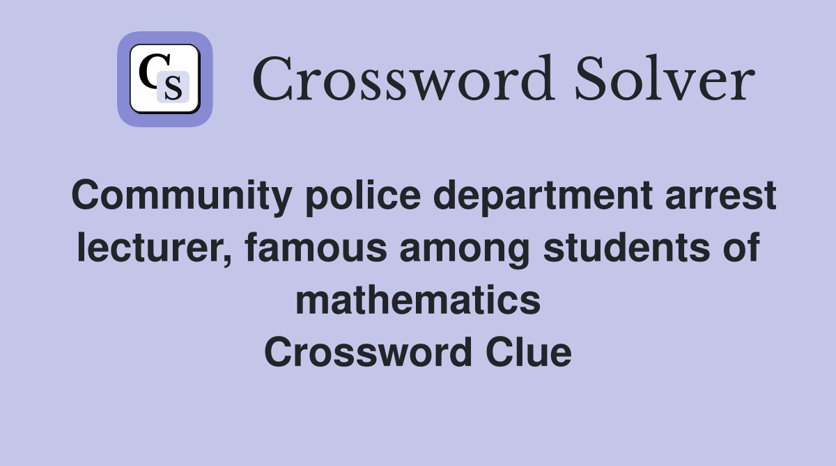 Community police department arrest lecturer, famous among students of mathematics Crossword Clue