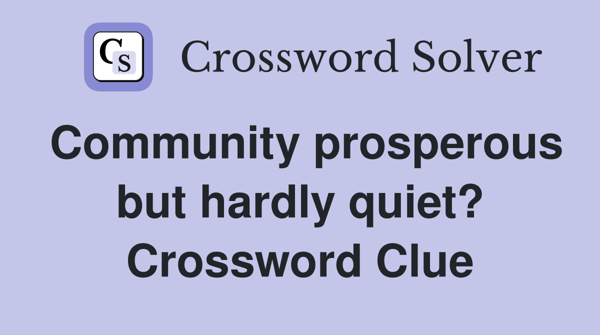 Community prosperous but hardly quiet? Crossword Clue