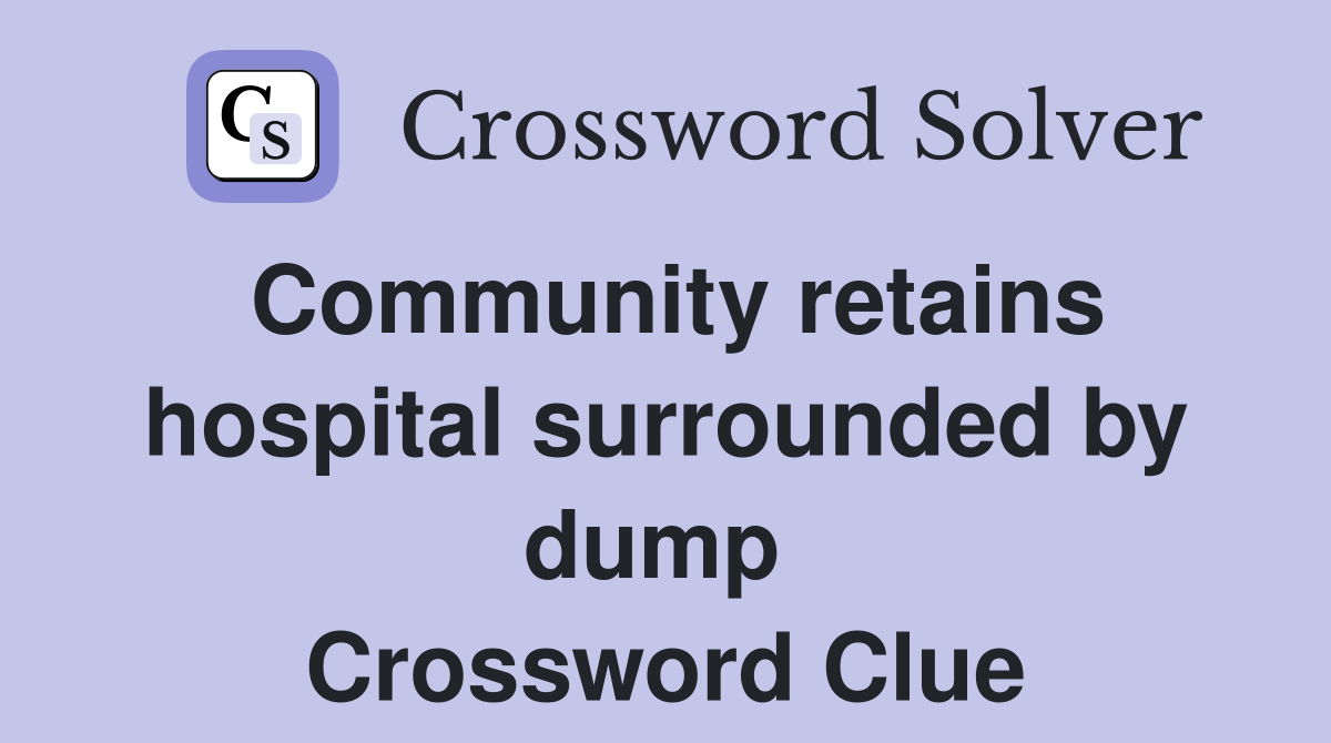 Community retains hospital surrounded by dump  Crossword Clue
