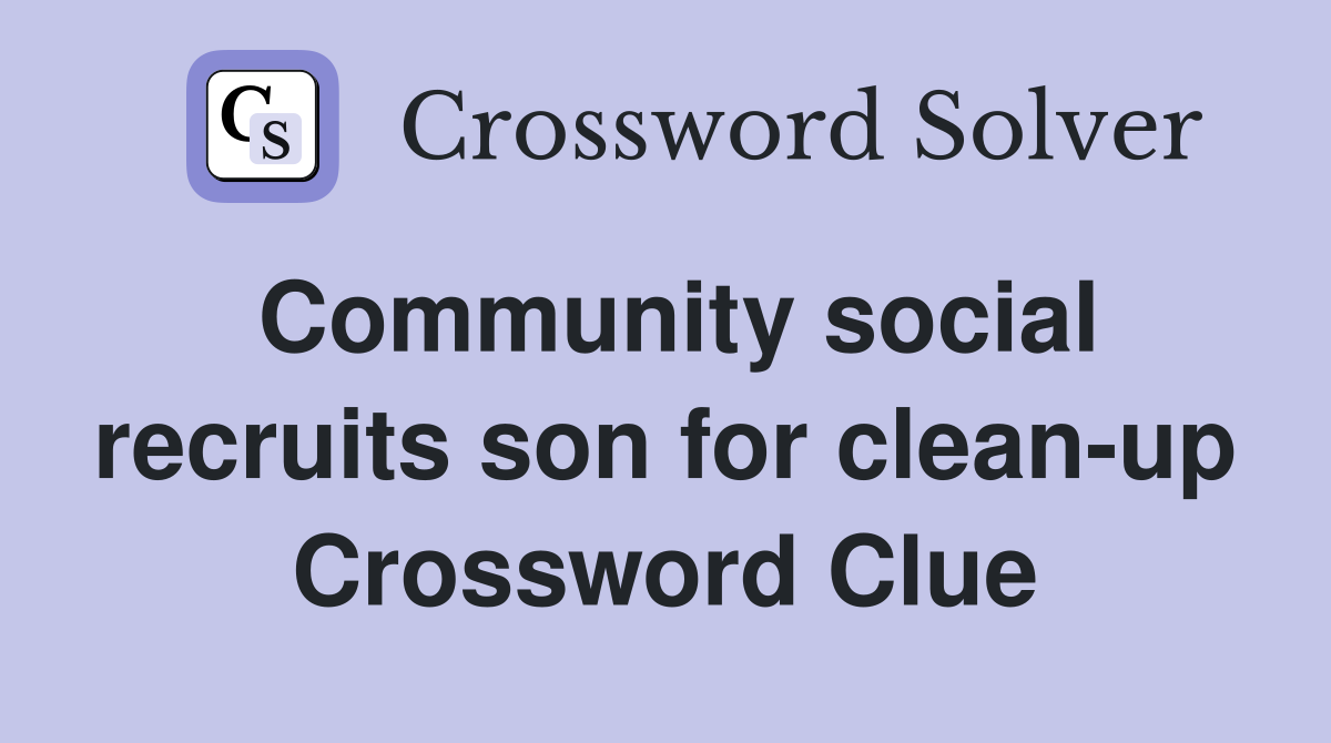 Community social recruits son for clean-up Crossword Clue