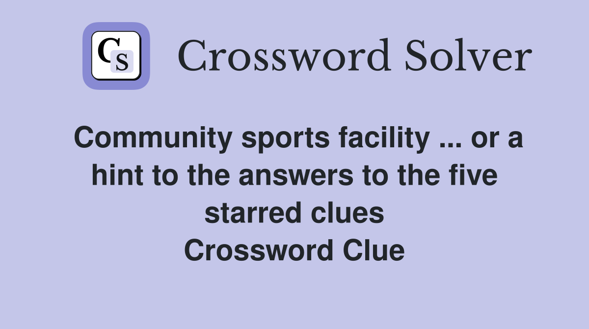 Community sports facility ... or a hint to the answers to the five starred clues Crossword Clue