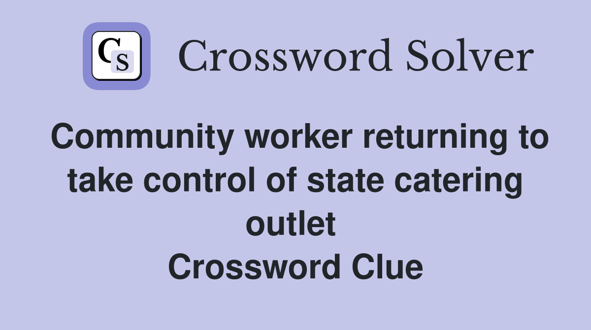 Community worker returning to take control of state catering outlet  Crossword Clue