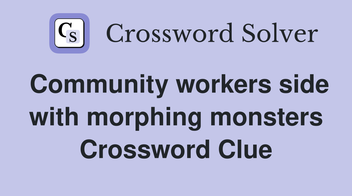 Community workers side with morphing monsters Crossword Clue