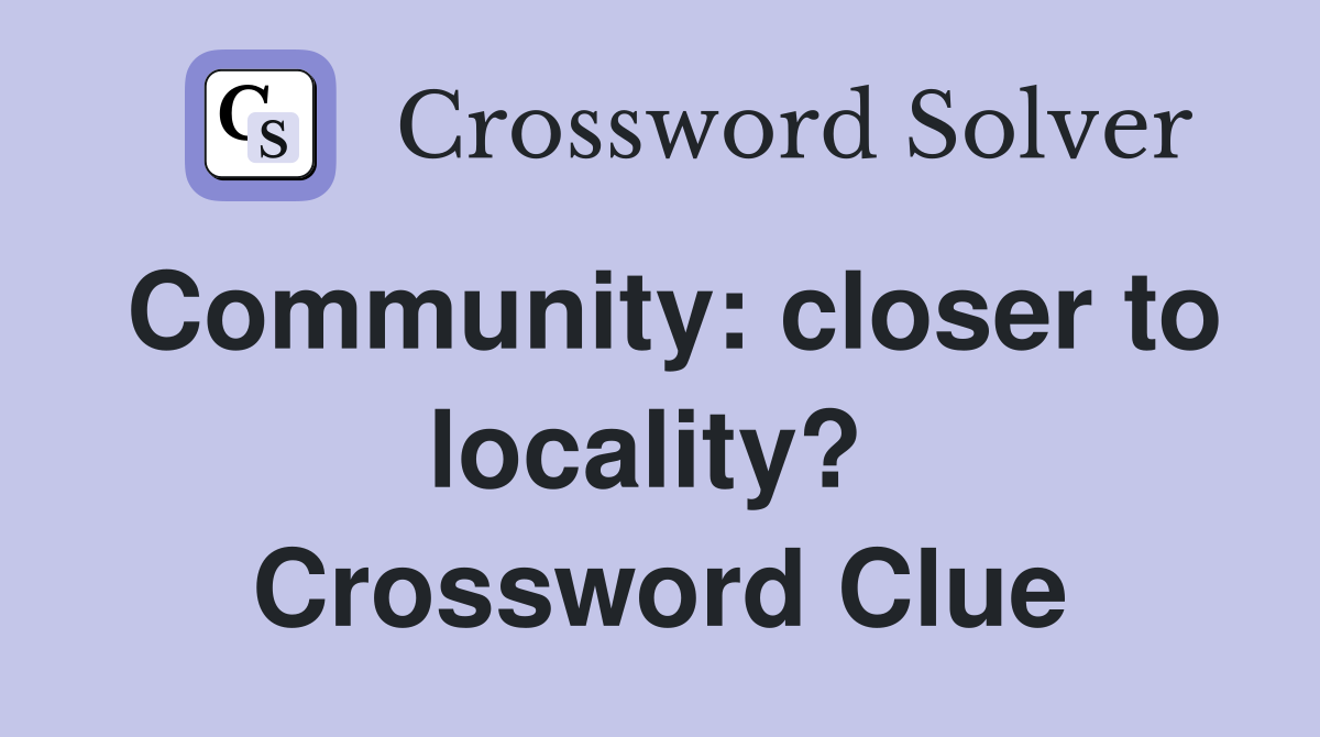 Community: closer to locality?  Crossword Clue