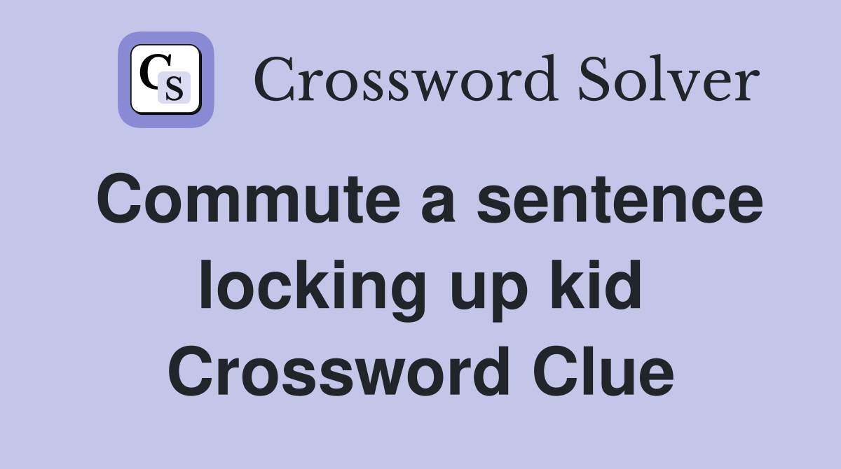 Commute a sentence locking up kid Crossword Clue