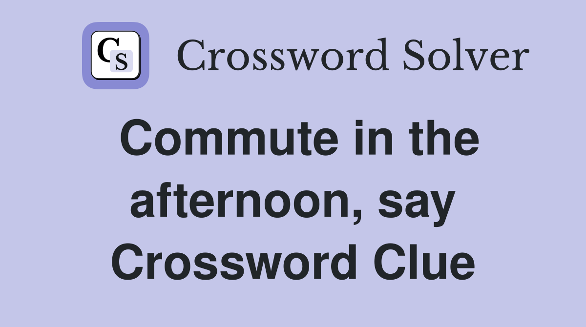 Commute in the afternoon, say Crossword Clue