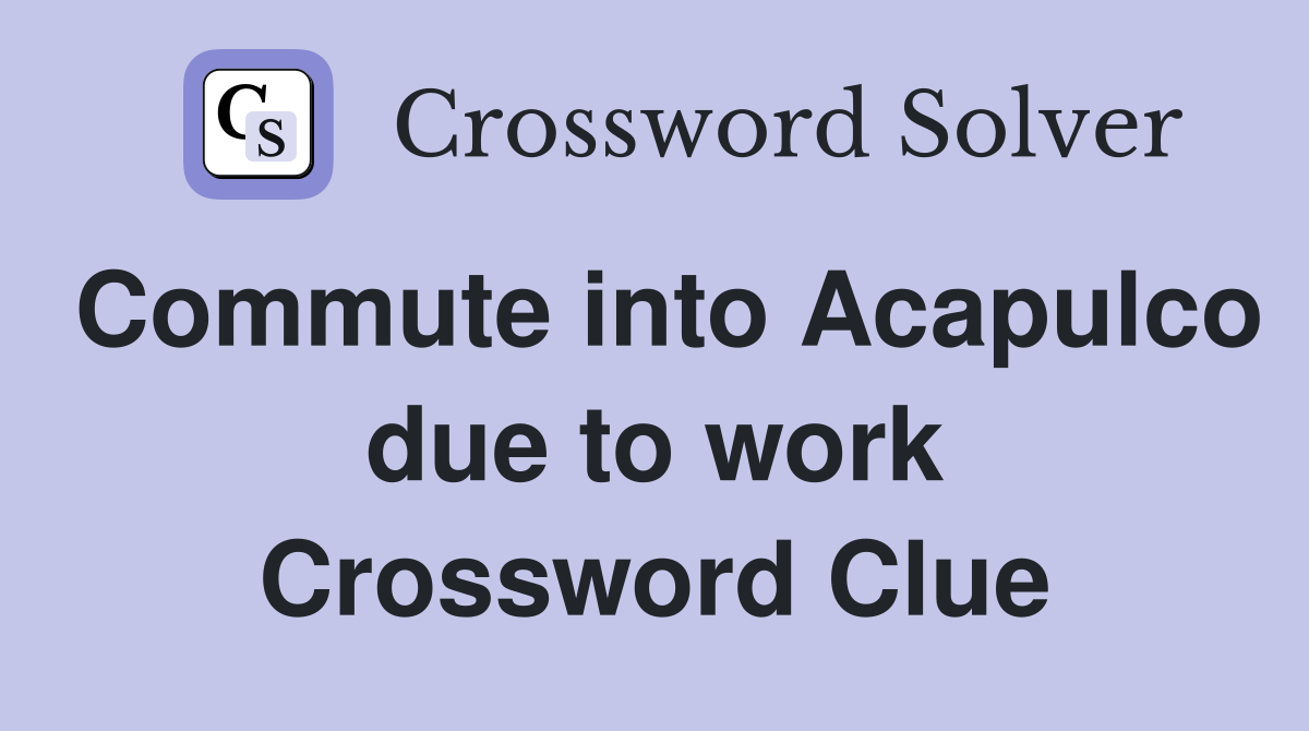 Commute into Acapulco due to work Crossword Clue