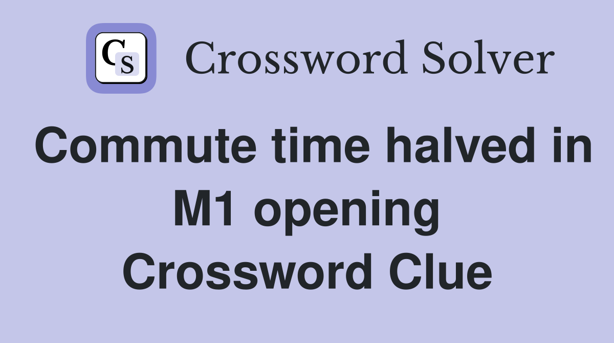 Commute time halved in M1 opening Crossword Clue
