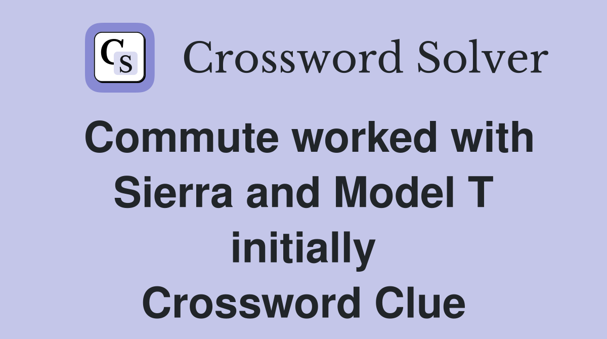 Commute worked with Sierra and Model T initially Crossword Clue