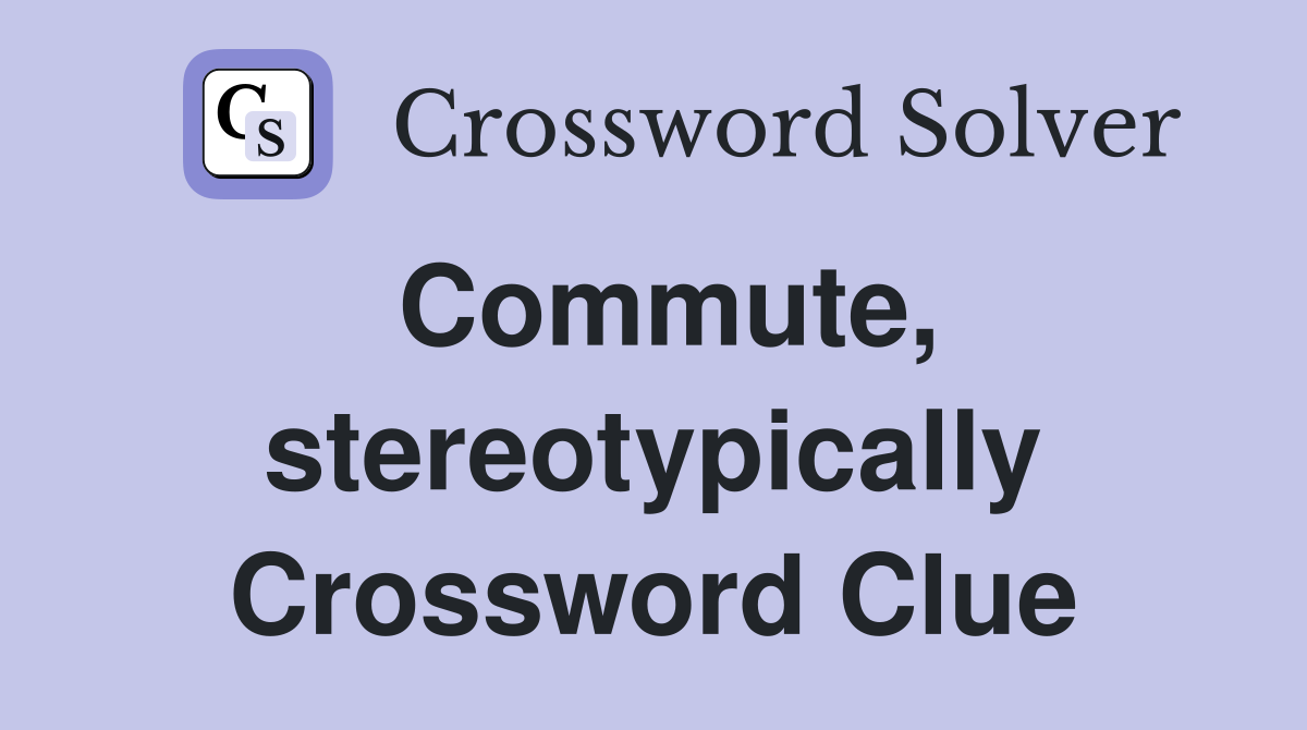 Commute, stereotypically Crossword Clue