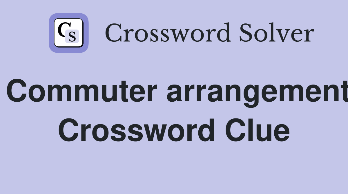 Commuter arrangement Crossword Clue