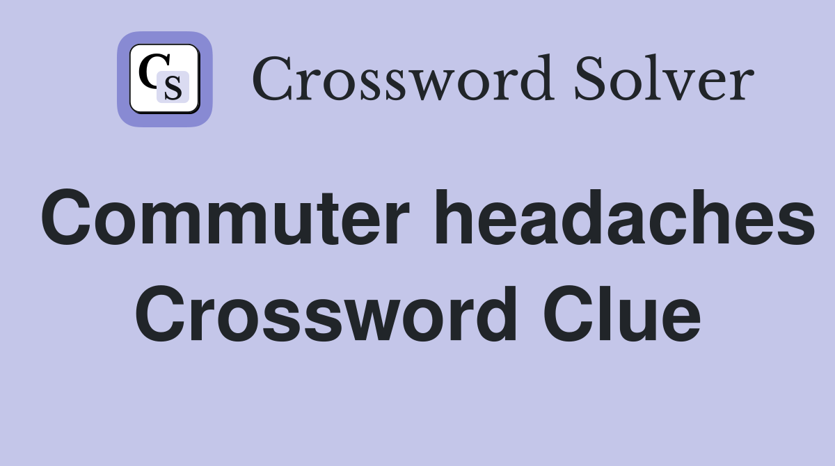 Commuter headaches Crossword Clue