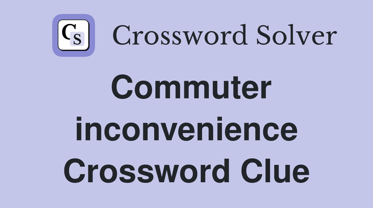 Commuter inconvenience Crossword Clue