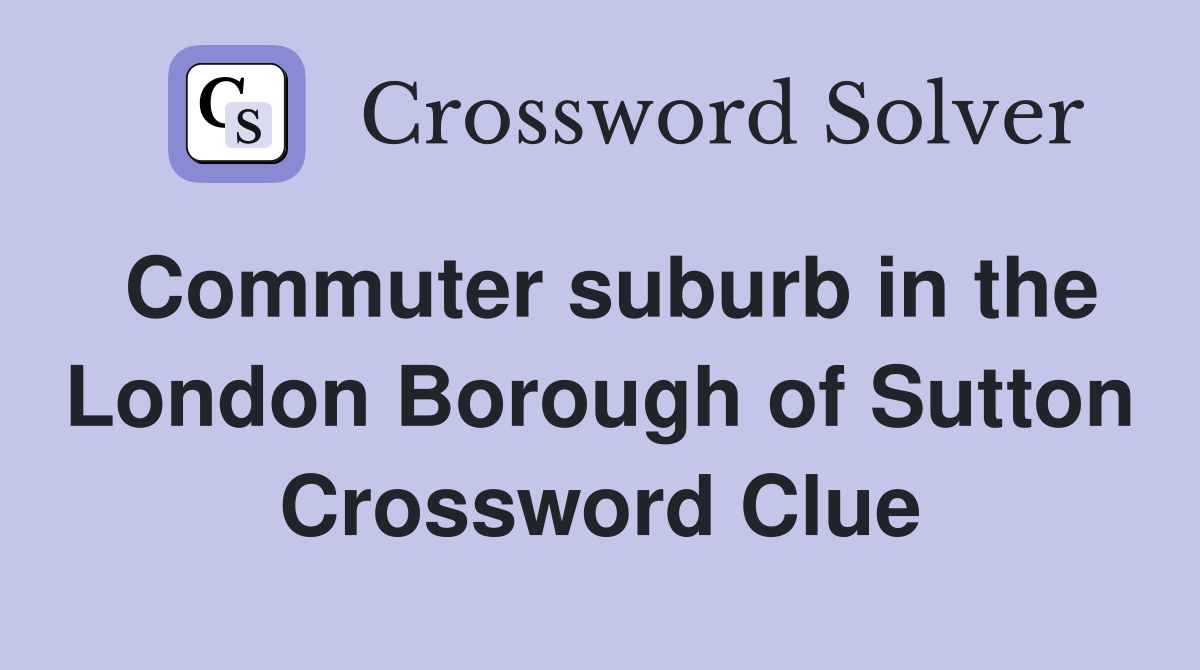 Commuter suburb in the London Borough of Sutton Crossword Clue