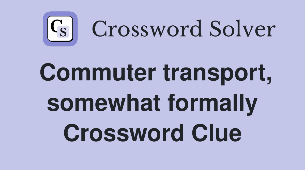 Commuter transport, somewhat formally Crossword Clue