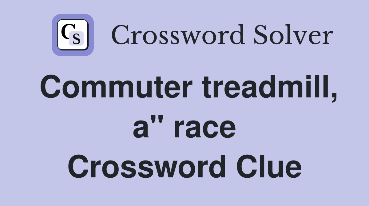 Commuter treadmill, a" race Crossword Clue