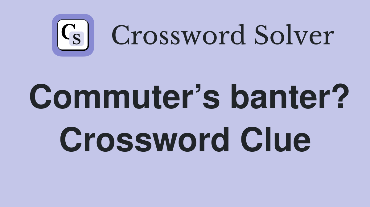 Commuter’s banter? Crossword Clue