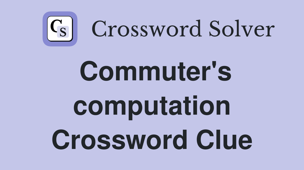 Commuter's computation Crossword Clue