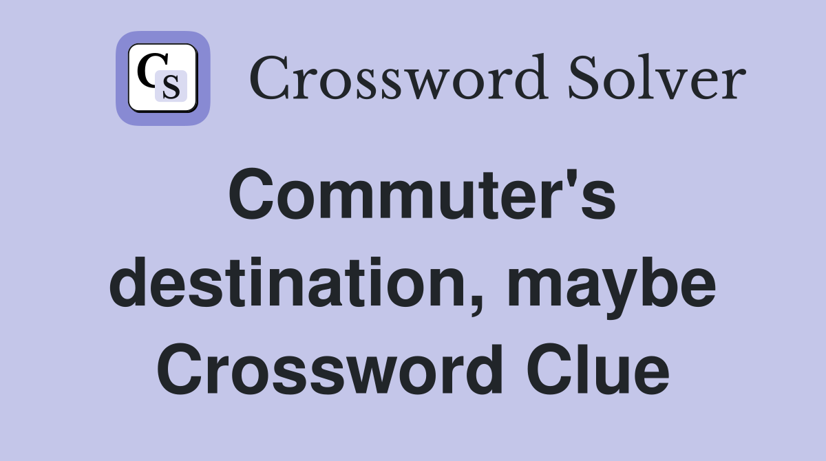 Commuter's destination, maybe Crossword Clue
