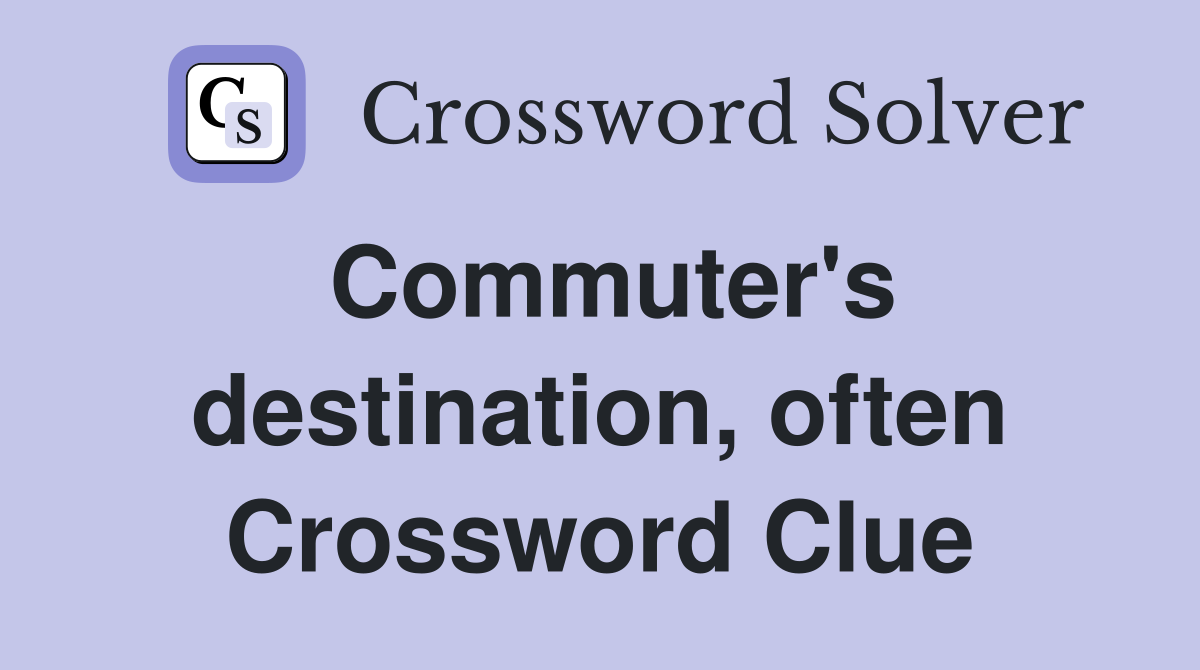 Commuter's destination, often Crossword Clue