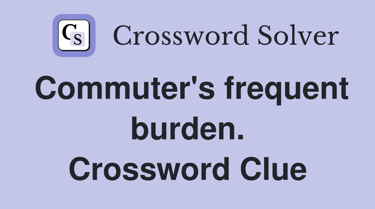 Commuter's frequent burden. Crossword Clue