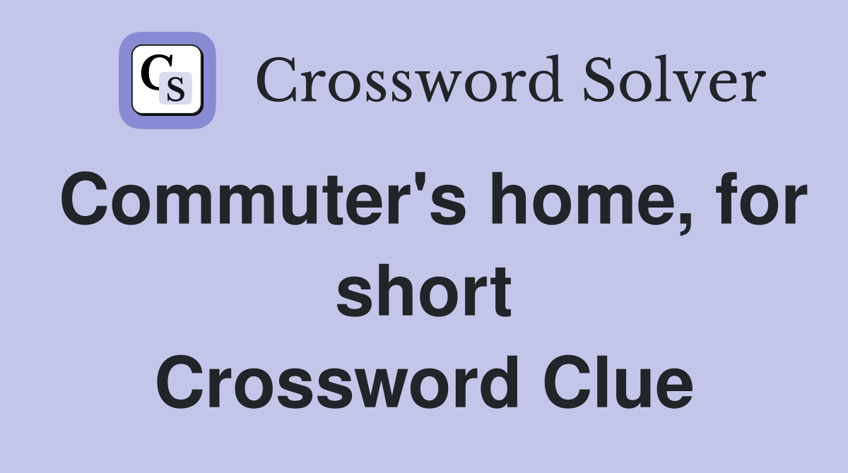 Commuter's home, for short Crossword Clue