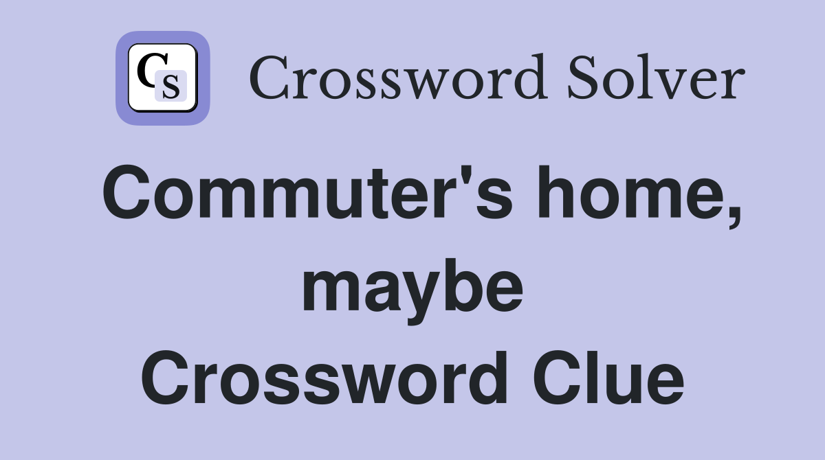 Commuter's home, maybe Crossword Clue