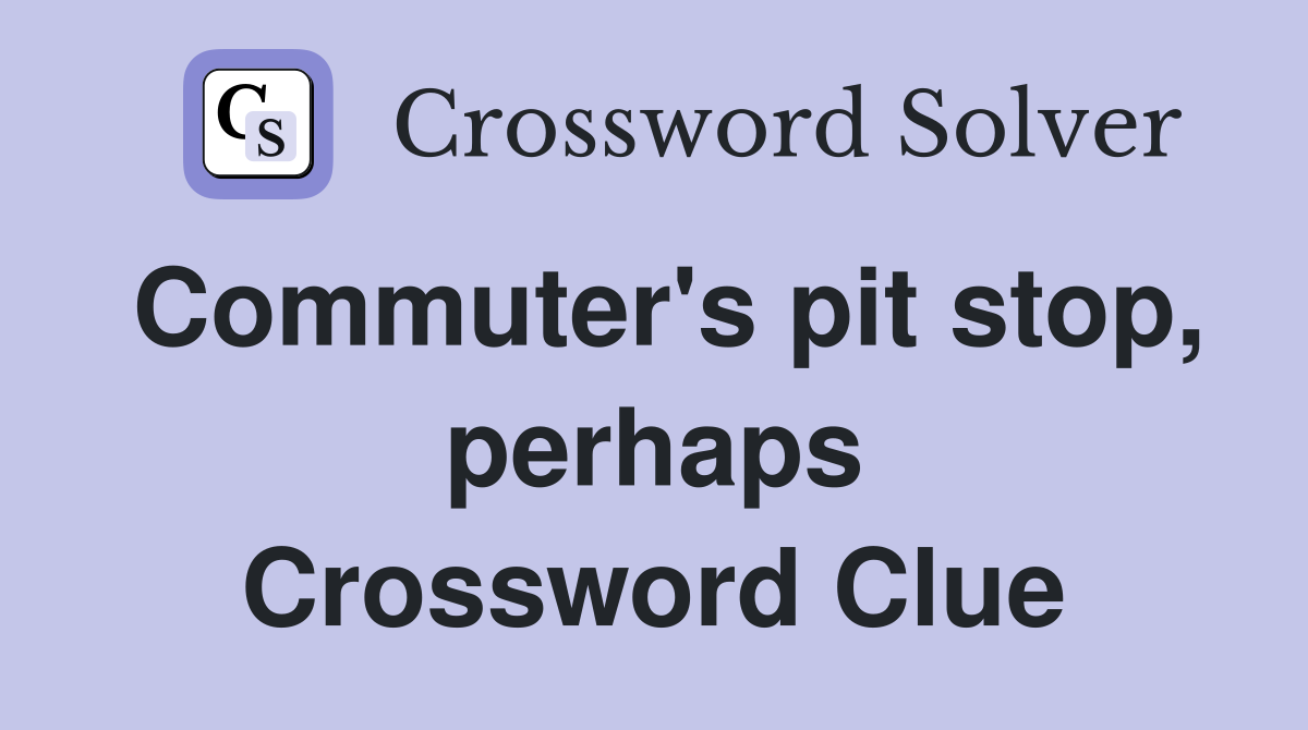 Commuter's pit stop, perhaps Crossword Clue