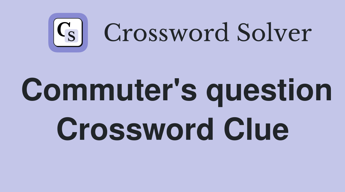 Commuter's question Crossword Clue