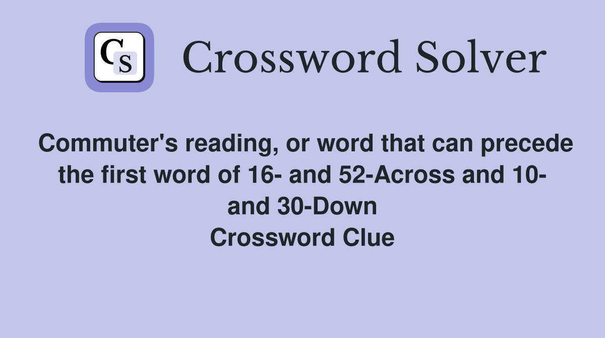 Commuter's reading, or word that can precede the first word of 16- and 52-Across and 10- and 30-Down Crossword Clue