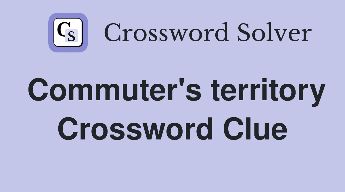 Commuter's territory Crossword Clue