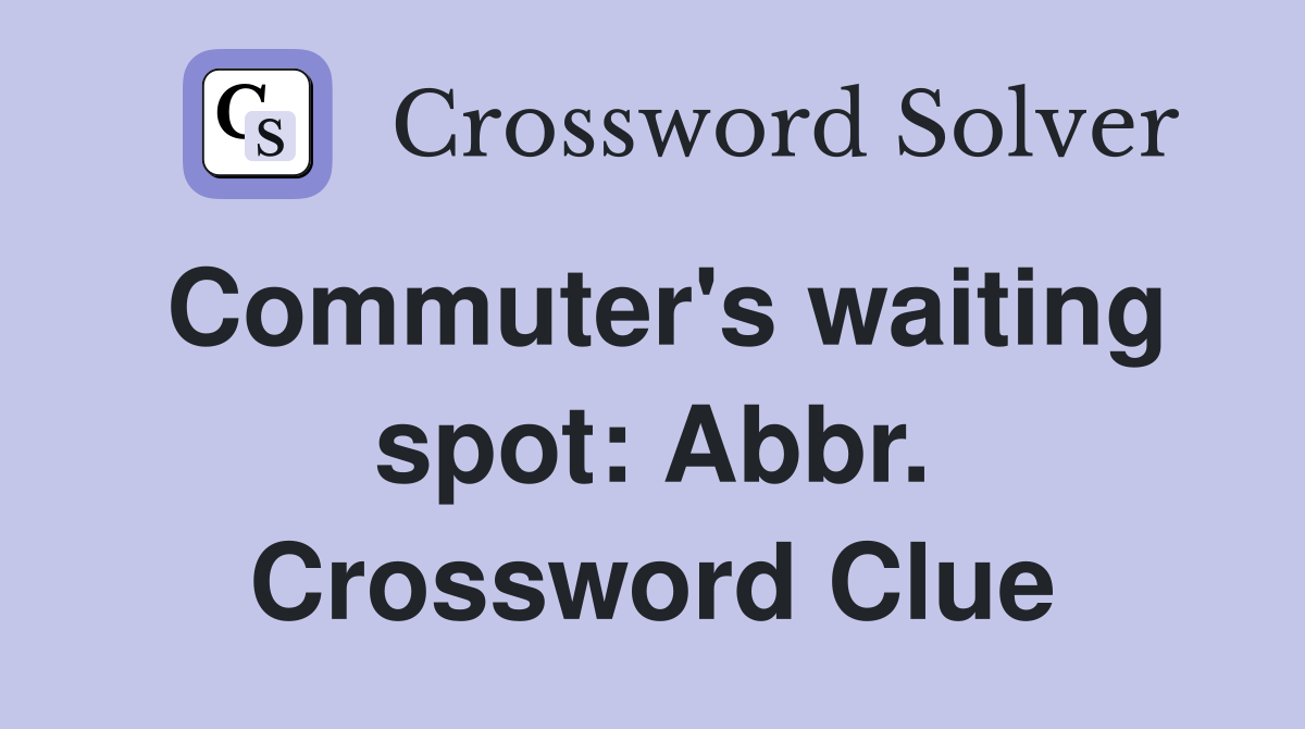 Commuter's waiting spot: Abbr. Crossword Clue