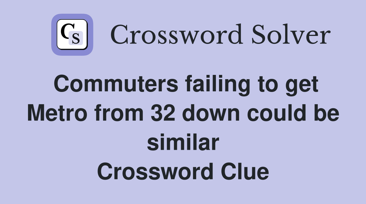 Commuters failing to get Metro from 32 down could be similar Crossword Clue